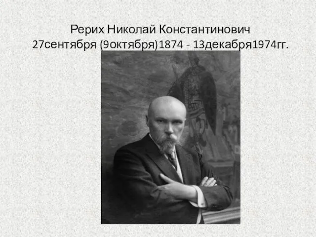Рерих Николай Константинович 27сентября (9октября)1874 - 13декабря1974гг.