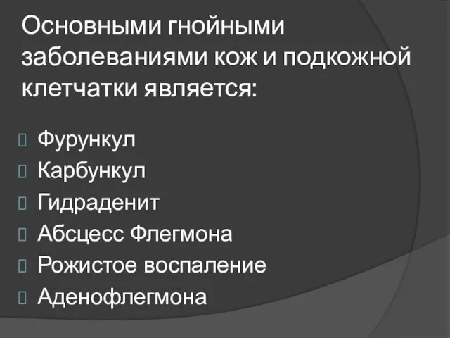 Основными гнойными заболеваниями кож и подкожной клетчатки является: Фурункул Карбункул Гидраденит Абсцесс Флегмона Рожистое воспаление Аденофлегмона