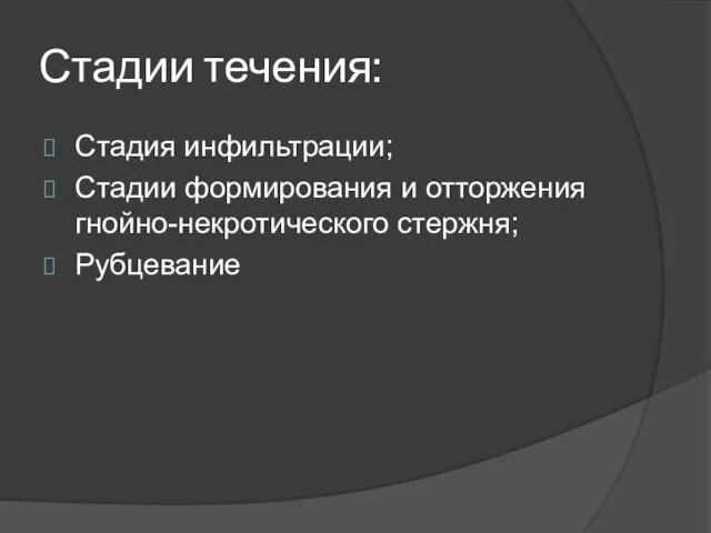 Стадии течения: Стадия инфильтрации; Стадии формирования и отторжения гнойно-некротического стержня; Рубцевание