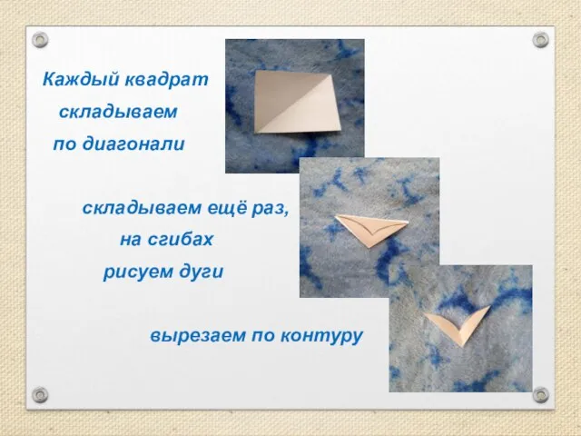 Каждый квадрат складываем по диагонали складываем ещё раз, на сгибах рисуем дуги вырезаем по контуру