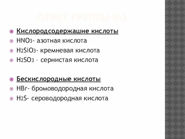 ОТВЕТ ГРУППЫ №3 Кислородсодержашие кислоты HNO3- азотная кислота H2SiO3- кремневая кислота H2SO3