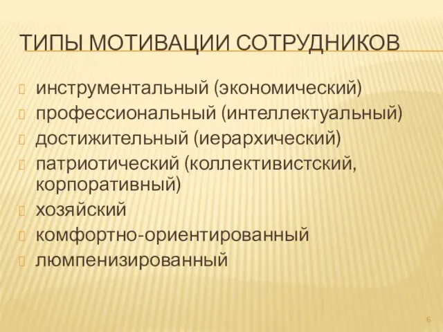 ТИПЫ МОТИВАЦИИ СОТРУДНИКОВ инструментальный (экономический) профессиональный (интеллектуальный) достижительный (иерархический) патриотический (коллективистский, корпоративный) хозяйский комфортно-ориентированный люмпенизированный