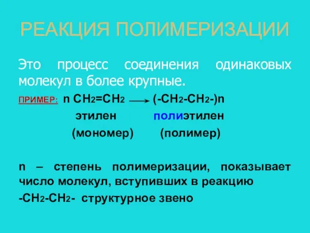 РЕАКЦИЯ ПОЛИМЕРИЗАЦИИ Это процесс соединения одинаковых молекул в более крупные. ПРИМЕР: n