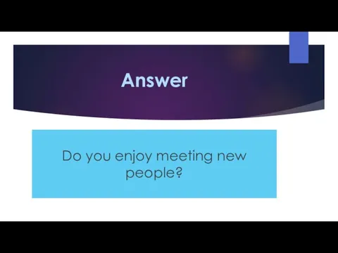 Answer Do you enjoy meeting new people?
