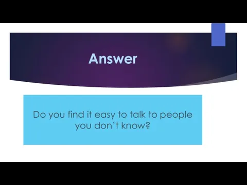Answer Do you find it easy to talk to people you don’t know?