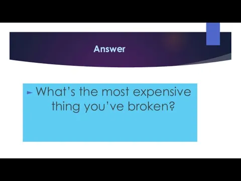 Answer What’s the most expensive thing you’ve broken?
