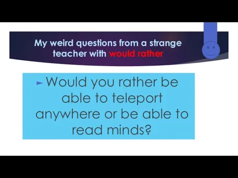 My weird questions from a strange teacher with would rather Would you