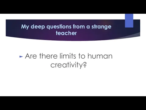 My deep questions from a strange teacher Are there limits to human creativity?