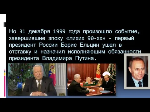 Но 31 декабря 1999 года произошло событие, завершившие эпоху «лихих 90-хх» -