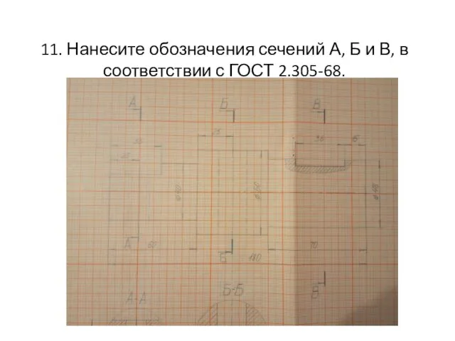 11. Нанесите обозначения сечений А, Б и В, в соответствии с ГОСТ 2.305-68.