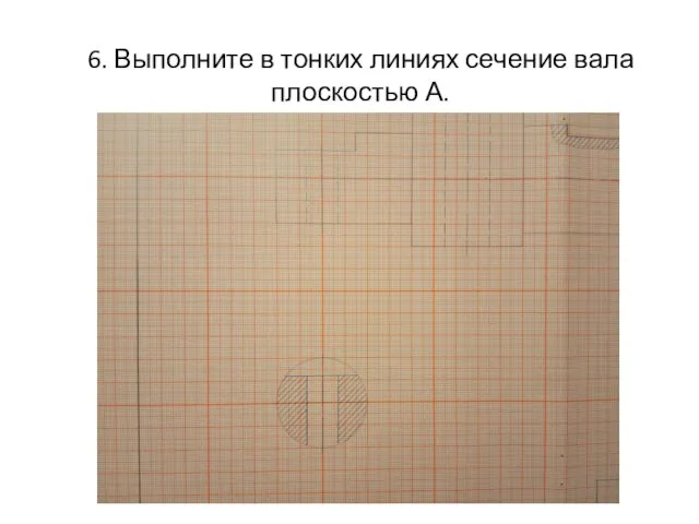 6. Выполните в тонких линиях сечение вала плоскостью А.