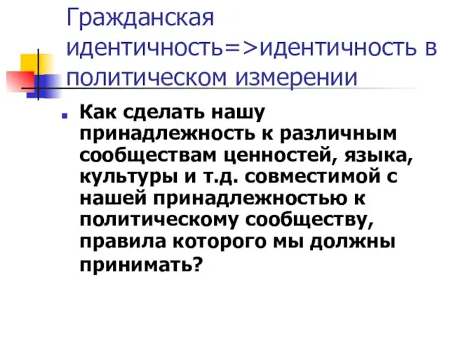 Гражданская идентичность=>идентичность в политическом измерении Как сделать нашу принадлежность к различным сообществам