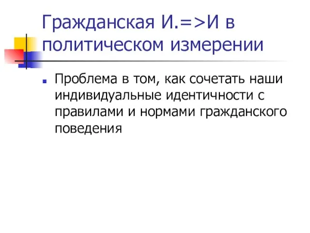 Гражданская И.=>И в политическом измерении Проблема в том, как сочетать наши индивидуальные