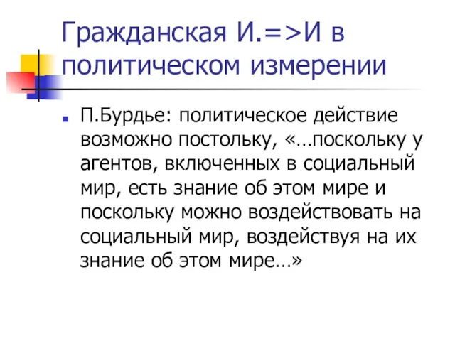 Гражданская И.=>И в политическом измерении П.Бурдье: политическое действие возможно постольку, «…поскольку у