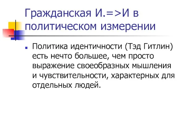 Гражданская И.=>И в политическом измерении Политика идентичности (Тэд Гитлин) есть нечто большее,