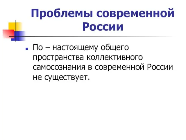 Проблемы современной России По – настоящему общего пространства коллективного самосознания в современной России не существует.