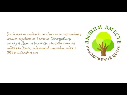 Все денежные средства от сданных на переработку крышек передаются в помощь Инклюзивному