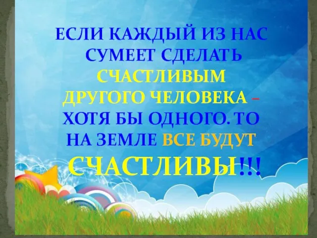 ЕСЛИ КАЖДЫЙ ИЗ НАС СУМЕЕТ СДЕЛАТЬ СЧАСТЛИВЫМ ДРУГОГО ЧЕЛОВЕКА – ХОТЯ БЫ