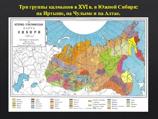 Три группы калмыков в XVI в. в Южной Сибири: на Иртыше, на Чулыме и на Алтае.