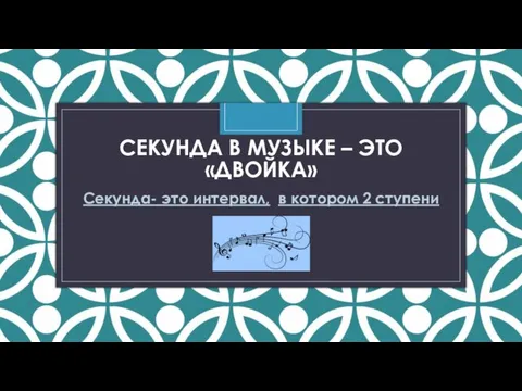 СЕКУНДА В МУЗЫКЕ – ЭТО «ДВОЙКА» Секунда- это интервал, в котором 2 ступени