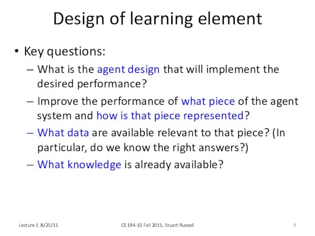 Design of learning element Key questions: What is the agent design that