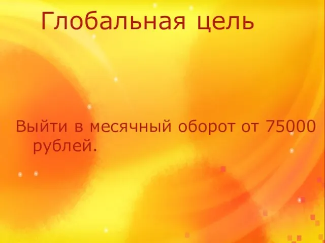 Глобальная цель Выйти в месячный оборот от 75000 рублей.