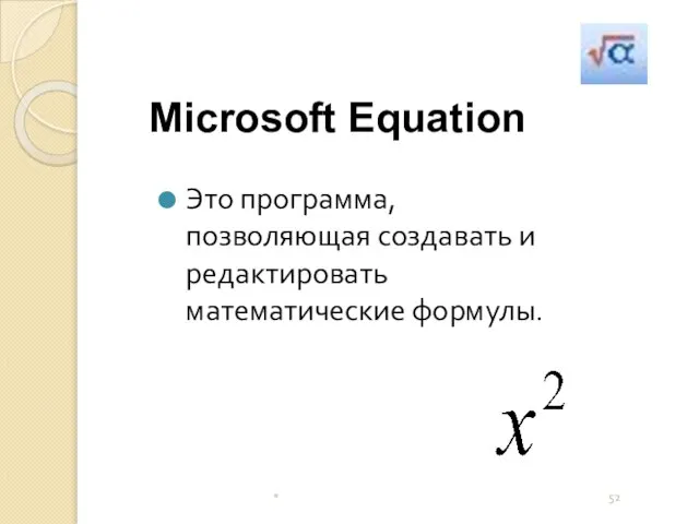 * Microsoft Equation Это программа, позволяющая создавать и редактировать математические формулы.