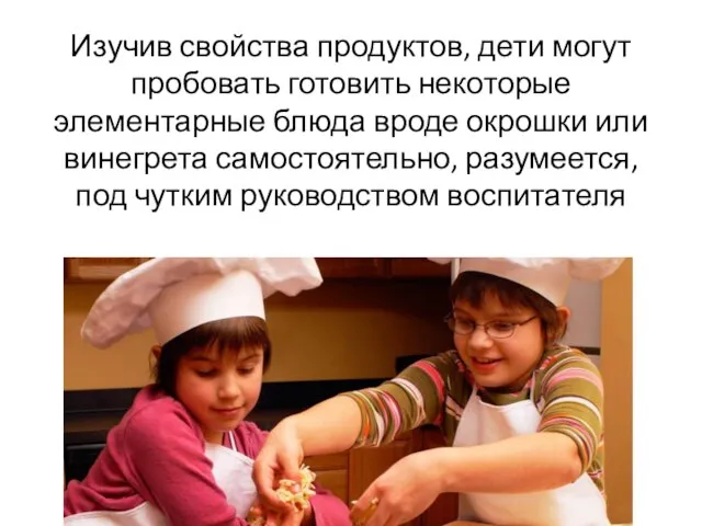 Изучив свойства продуктов, дети могут пробовать готовить некоторые элементарные блюда вроде окрошки