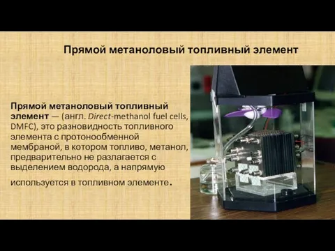 Прямой метаноловый топливный элемент — (англ. Direct-methanol fuel cells, DMFC), это разновидность