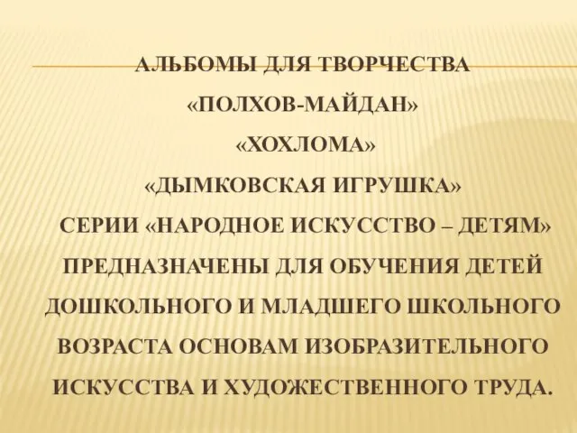 АЛЬБОМЫ ДЛЯ ТВОРЧЕСТВА «ПОЛХОВ-МАЙДАН» «ХОХЛОМА» «ДЫМКОВСКАЯ ИГРУШКА» СЕРИИ «НАРОДНОЕ ИСКУССТВО – ДЕТЯМ»