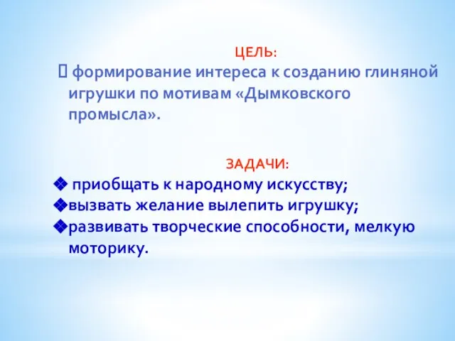 ЦЕЛЬ: формирование интереса к созданию глиняной игрушки по мотивам «Дымковского промысла». ЗАДАЧИ: