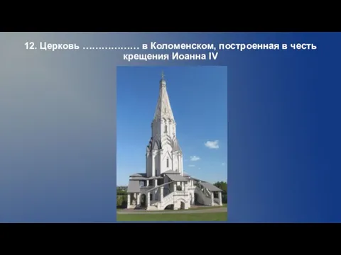 12. Церковь ……………… в Коломенском, построенная в честь крещения Иоанна IV