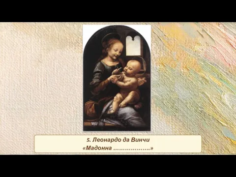 5. Леонардо да Винчи «Мадонна ……………….»