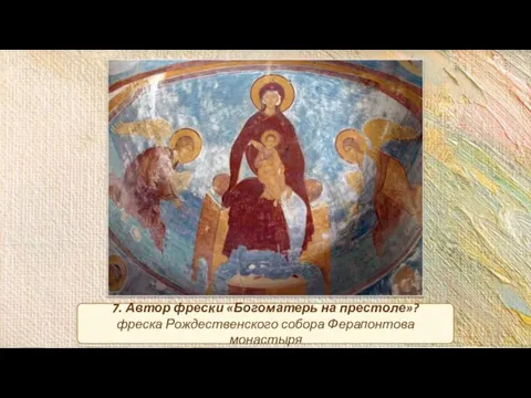 7. Автор фрески «Богоматерь на престоле»? фреска Рождественского собора Ферапонтова монастыря