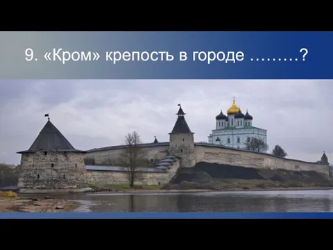 9. «Кром» крепость в городе ………?