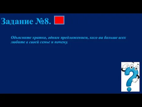 Задание №8. Объясните кратко, одним предложением, кого вы больше всех любите в своей семье и почему.