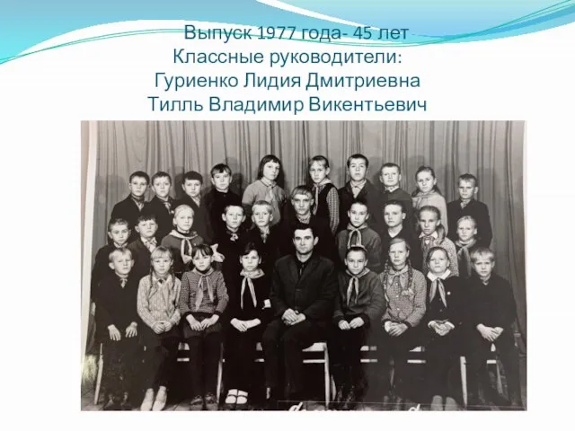 Выпуск 1977 года- 45 лет Классные руководители: Гуриенко Лидия Дмитриевна Тилль Владимир Викентьевич