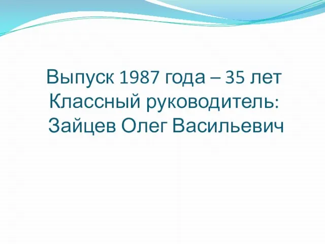 Выпуск 1987 года – 35 лет Классный руководитель: Зайцев Олег Васильевич