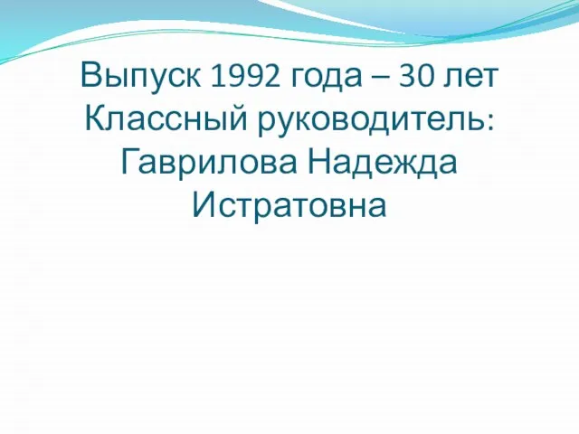 Выпуск 1992 года – 30 лет Классный руководитель: Гаврилова Надежда Истратовна