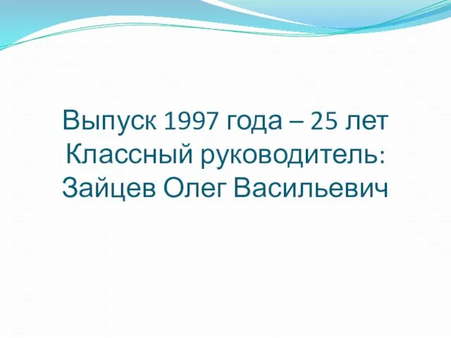 Выпуск 1997 года – 25 лет Классный руководитель: Зайцев Олег Васильевич