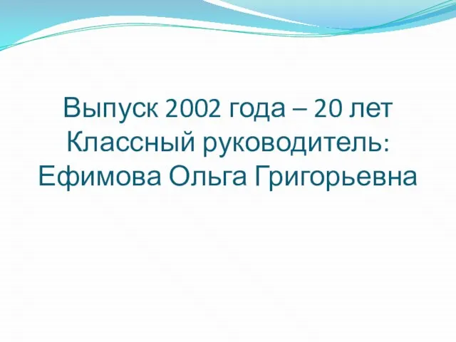 Выпуск 2002 года – 20 лет Классный руководитель: Ефимова Ольга Григорьевна