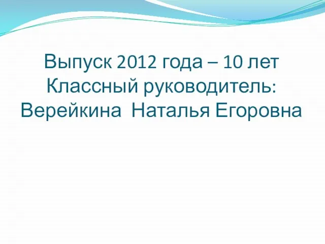 Выпуск 2012 года – 10 лет Классный руководитель: Верейкина Наталья Егоровна