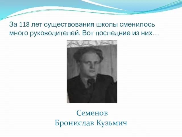За 118 лет существования школы сменилось много руководителей. Вот последние из них… Семенов Бронислав Кузьмич
