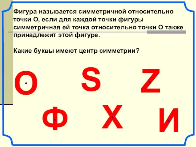 Фигура называется симметричной относительно точки О, если для каждой точки фигуры симметричная