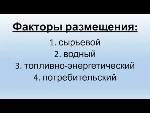 Факторы размещения: 1. сырьевой 2. водный 3. топливно-энергетический 4. потребительский