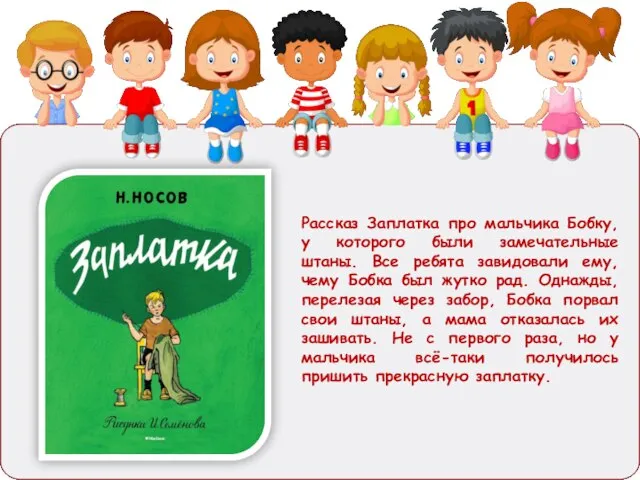 Рассказ Заплатка про мальчика Бобку, у которого были замечательные штаны. Все ребята