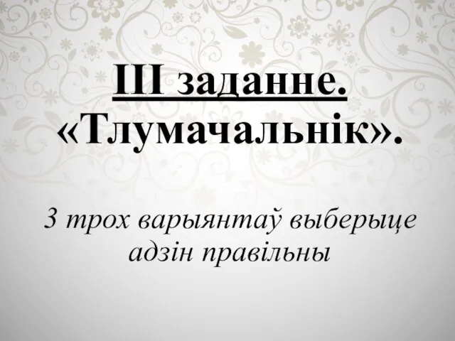 IІІ заданне. «Тлумачальнік». 3 трох варыянтаў выберыце адзін правільны