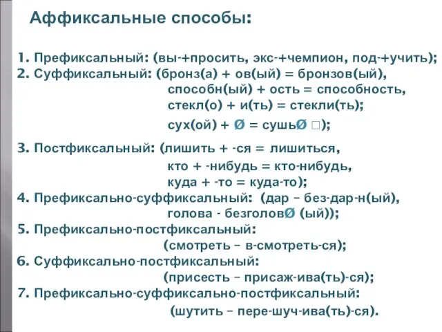 Аффиксальные способы: 1. Префиксальный: (вы-+просить, экс-+чемпион, под-+учить); 2. Суффиксальный: (бронз(а) + ов(ый)