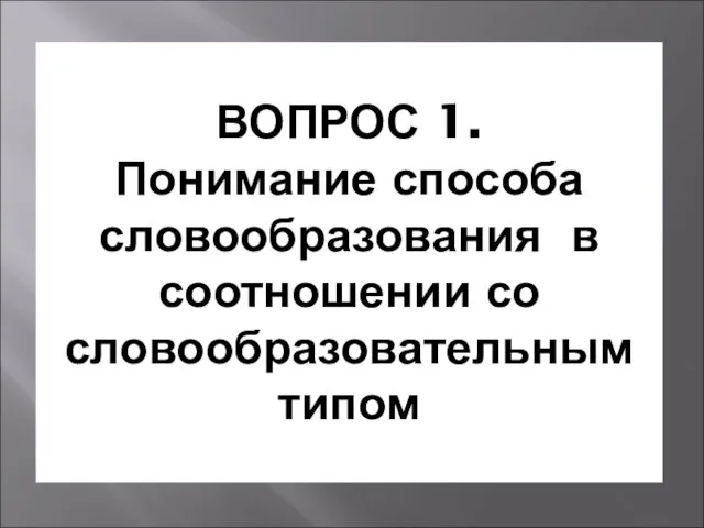 ВОПРОС 1. Понимание способа словообразования в соотношении со словообразовательным типом