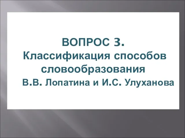 ВОПРОС 3. Классификация способов словообразования В.В. Лопатина и И.С. Улуханова